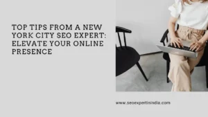 Top Tips from a New York City SEO Expert Elevate Your Online Presence